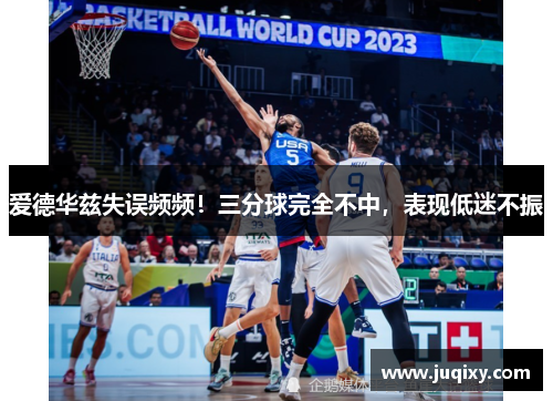 爱德华兹失误频频！三分球完全不中，表现低迷不振